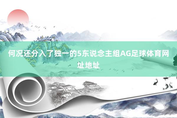 何况还分入了独一的5东说念主组AG足球体育网址地址