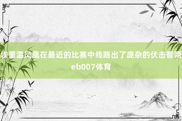 埃里温凤凰在最近的比赛中线路出了庞杂的伏击智商eb007体育