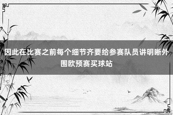 因此在比赛之前每个细节齐要给参赛队员讲明晰外围欧预赛买球站