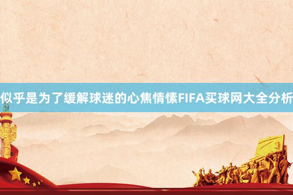 似乎是为了缓解球迷的心焦情愫FIFA买球网大全分析