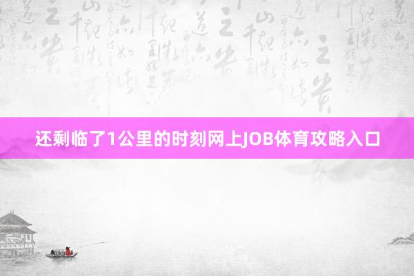 还剩临了1公里的时刻网上JOB体育攻略入口