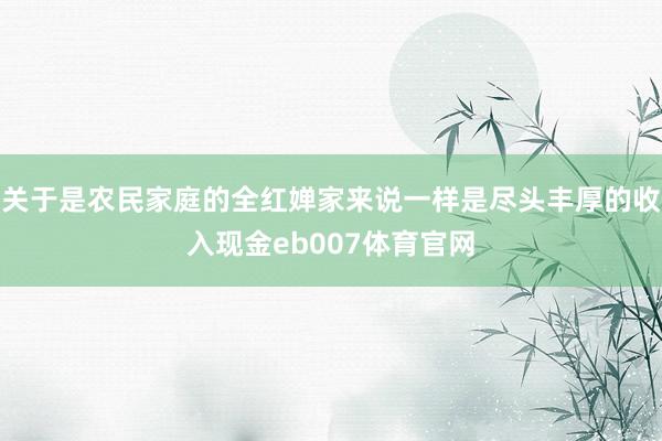 关于是农民家庭的全红婵家来说一样是尽头丰厚的收入现金eb007体育官网