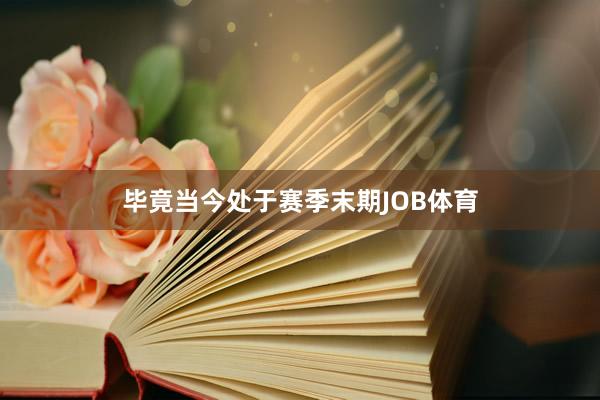 毕竟当今处于赛季末期JOB体育