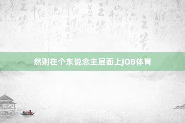 然则在个东说念主层面上JOB体育