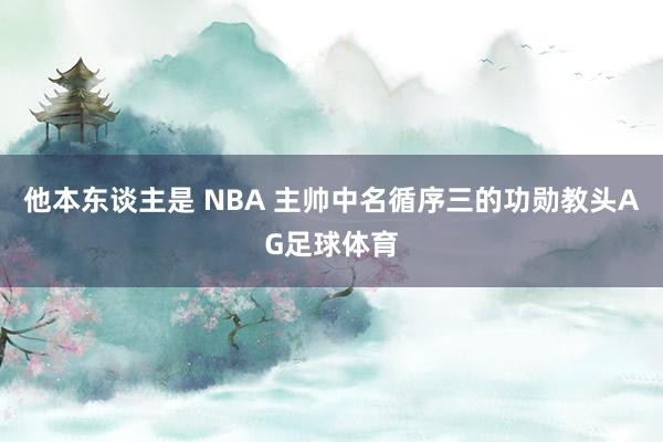 他本东谈主是 NBA 主帅中名循序三的功勋教头AG足球体育