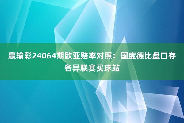 赢输彩24064期欧亚赔率对照：国度德比盘口存各异联赛买球站