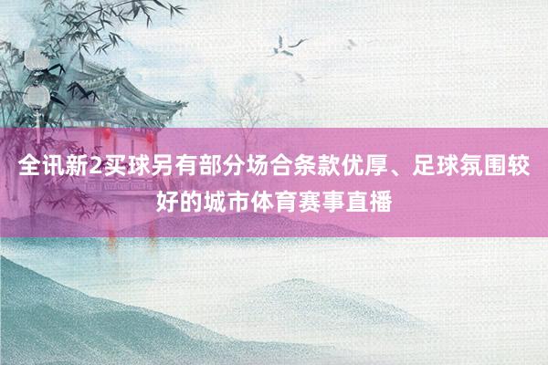 全讯新2买球另有部分场合条款优厚、足球氛围较好的城市体育赛事直播