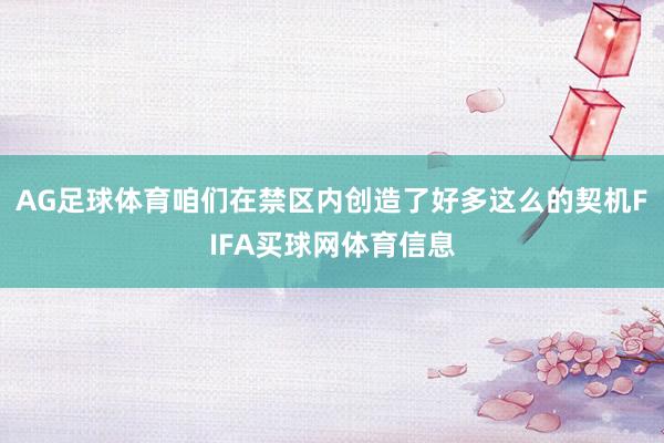 AG足球体育咱们在禁区内创造了好多这么的契机FIFA买球网体育信息