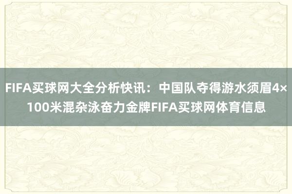 FIFA买球网大全分析快讯：中国队夺得游水须眉4×100米混杂泳奋力金牌FIFA买球网体育信息