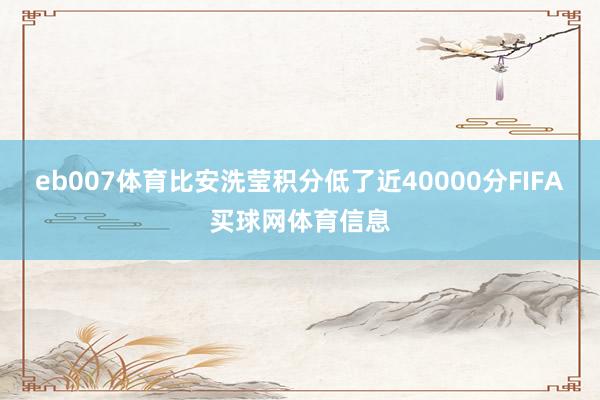 eb007体育比安洗莹积分低了近40000分FIFA买球网体育信息