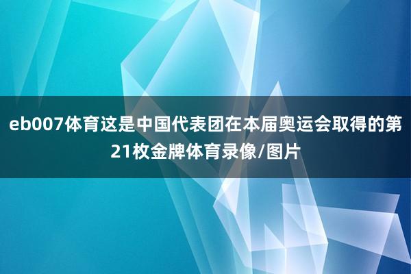 eb007体育这是中国代表团在本届奥运会取得的第21枚金牌体育录像/图片