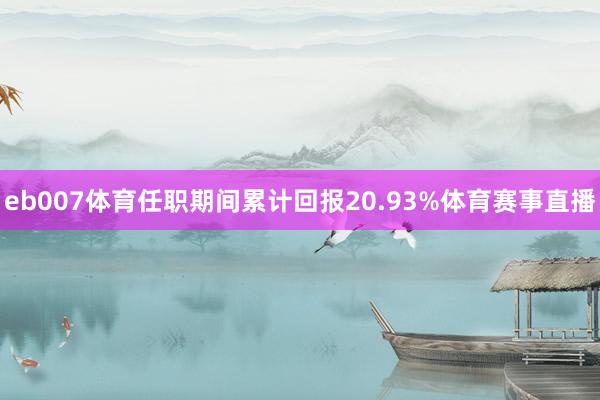 eb007体育任职期间累计回报20.93%体育赛事直播