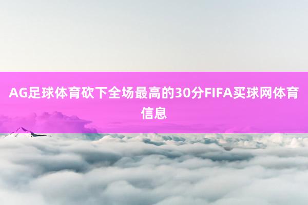 AG足球体育砍下全场最高的30分FIFA买球网体育信息