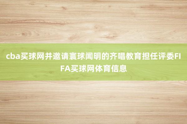 cba买球网并邀请寰球闻明的齐唱教育担任评委FIFA买球网体育信息