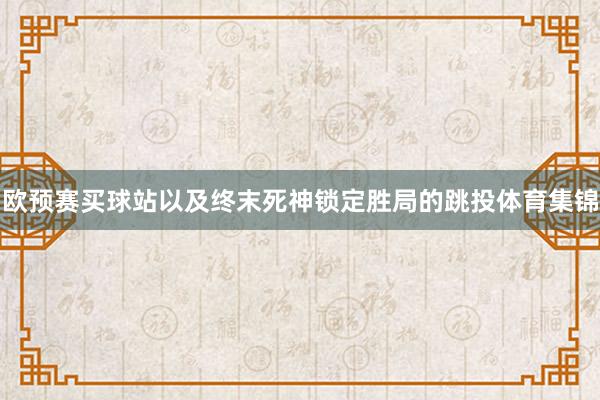 欧预赛买球站以及终末死神锁定胜局的跳投体育集锦