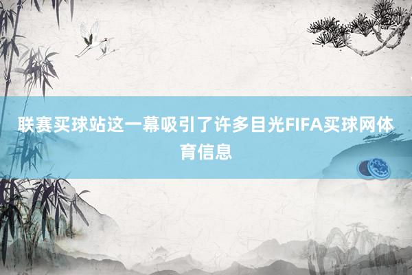 联赛买球站这一幕吸引了许多目光FIFA买球网体育信息