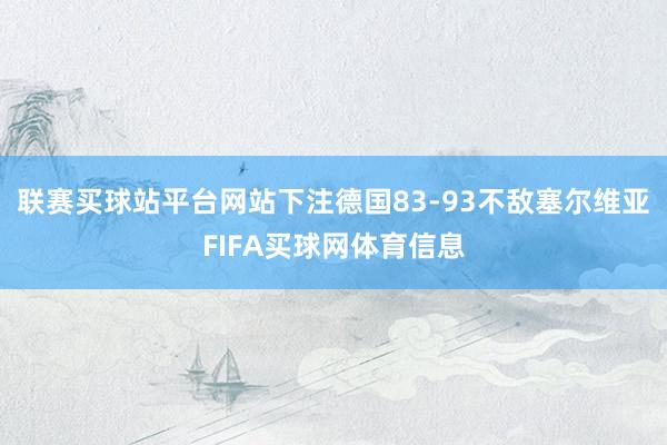 联赛买球站平台网站下注德国83-93不敌塞尔维亚FIFA买球网体育信息