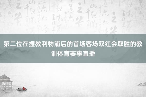 第二位在握教利物浦后的首场客场双红会取胜的教训体育赛事直播