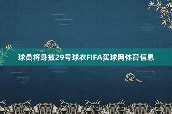 球员将身披29号球衣FIFA买球网体育信息