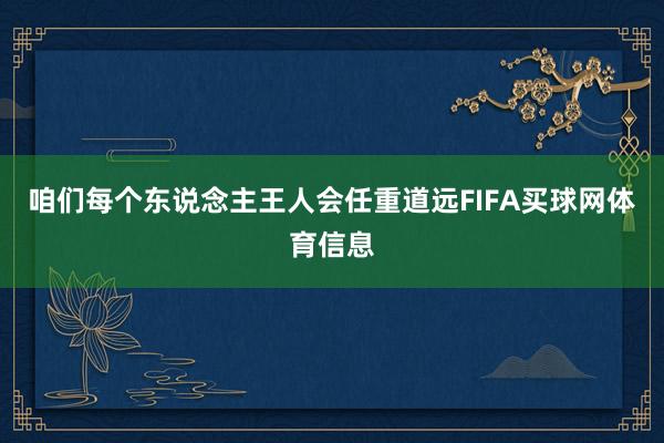 咱们每个东说念主王人会任重道远FIFA买球网体育信息