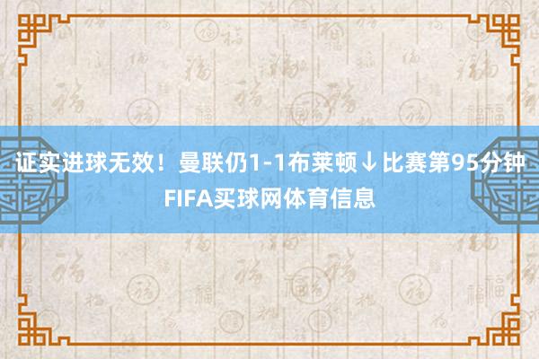 证实进球无效！曼联仍1-1布莱顿↓比赛第95分钟FIFA买球网体育信息