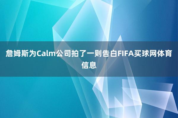 詹姆斯为Calm公司拍了一则告白FIFA买球网体育信息