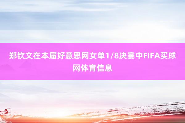 郑钦文在本届好意思网女单1/8决赛中FIFA买球网体育信息