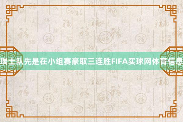 瑞士队先是在小组赛豪取三连胜FIFA买球网体育信息