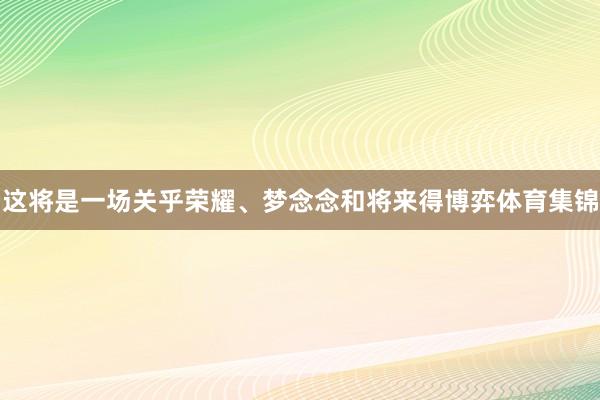 这将是一场关乎荣耀、梦念念和将来得博弈体育集锦