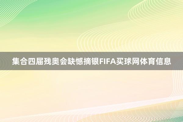 集合四届残奥会缺憾摘银FIFA买球网体育信息