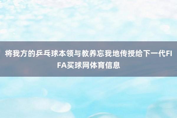 将我方的乒乓球本领与教养忘我地传授给下一代FIFA买球网体育信息