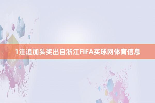 1注追加头奖出自浙江FIFA买球网体育信息