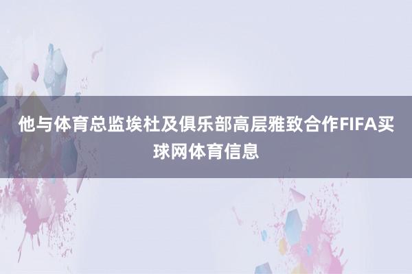 他与体育总监埃杜及俱乐部高层雅致合作FIFA买球网体育信息