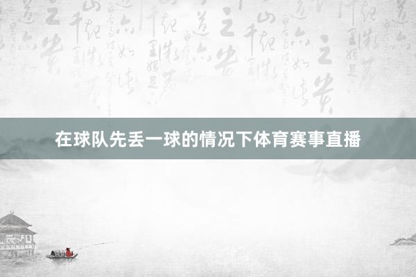 在球队先丢一球的情况下体育赛事直播