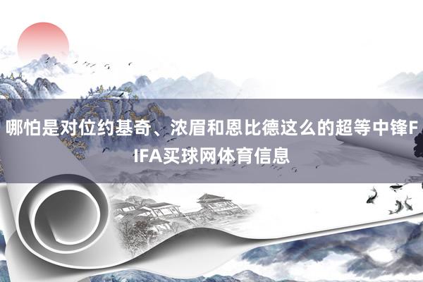 哪怕是对位约基奇、浓眉和恩比德这么的超等中锋FIFA买球网体育信息