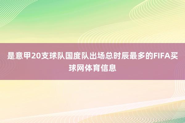 是意甲20支球队国度队出场总时辰最多的FIFA买球网体育信息