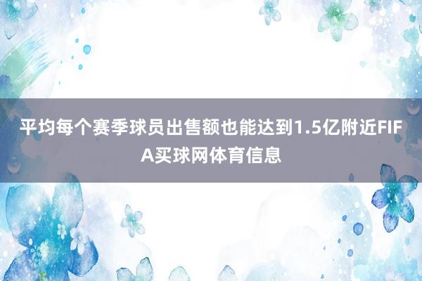 平均每个赛季球员出售额也能达到1.5亿附近FIFA买球网体育信息