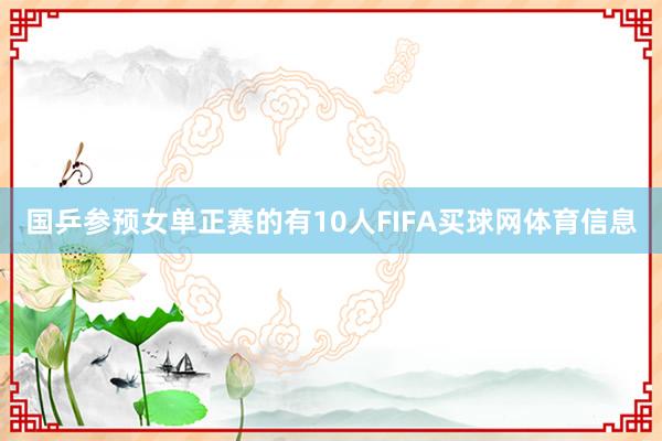 国乒参预女单正赛的有10人FIFA买球网体育信息