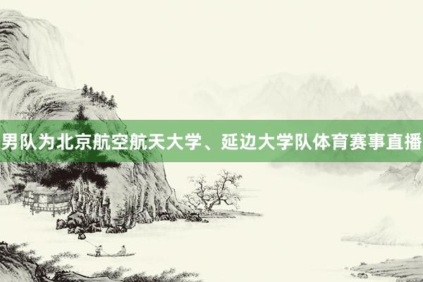 男队为北京航空航天大学、延边大学队体育赛事直播