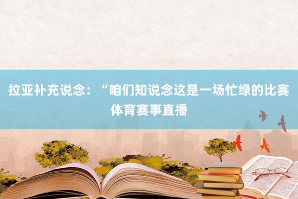 拉亚补充说念：“咱们知说念这是一场忙绿的比赛体育赛事直播