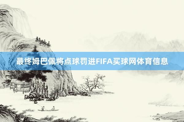 最终姆巴佩将点球罚进FIFA买球网体育信息