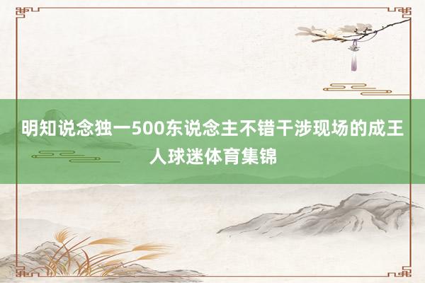 明知说念独一500东说念主不错干涉现场的成王人球迷体育集锦