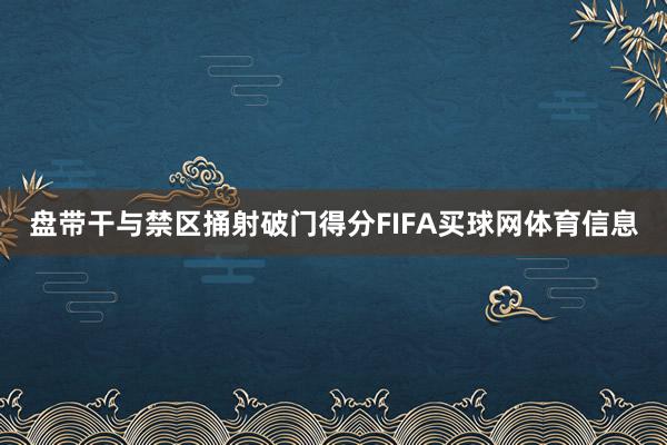 盘带干与禁区捅射破门得分FIFA买球网体育信息