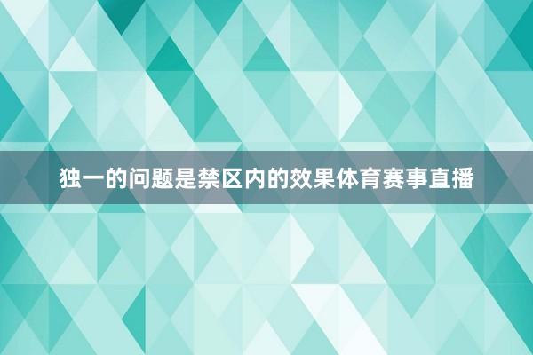 独一的问题是禁区内的效果体育赛事直播