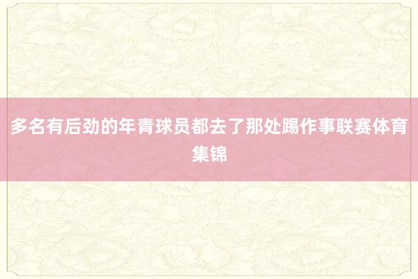 多名有后劲的年青球员都去了那处踢作事联赛体育集锦