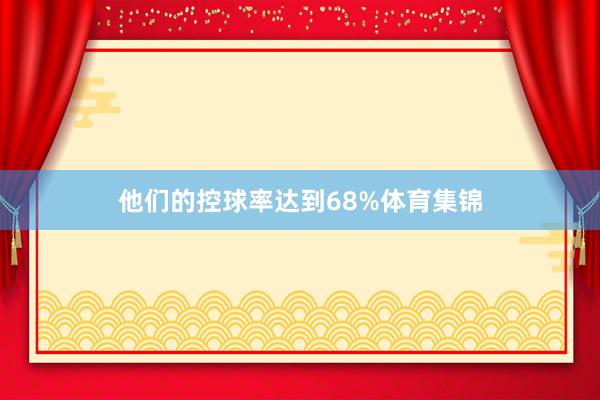 他们的控球率达到68%体育集锦