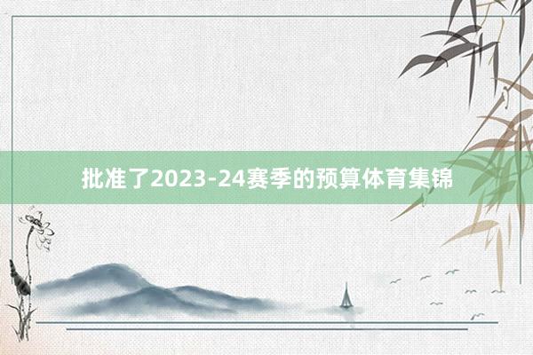 批准了2023-24赛季的预算体育集锦