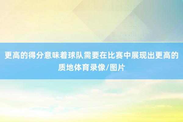 更高的得分意味着球队需要在比赛中展现出更高的质地体育录像/图片