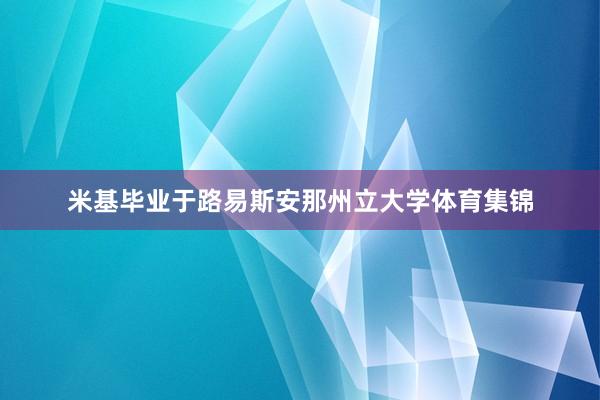 米基毕业于路易斯安那州立大学体育集锦