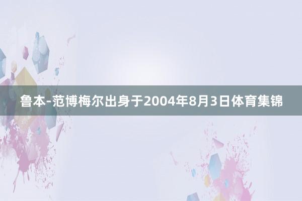 鲁本-范博梅尔出身于2004年8月3日体育集锦